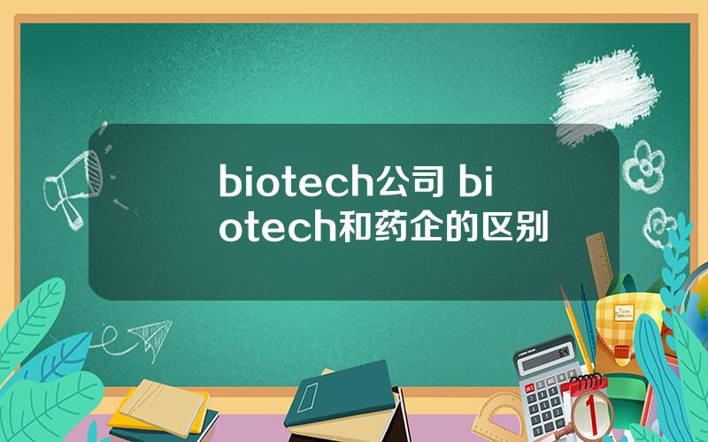 biotech公司 biotech和药企的区别